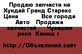 Продаю запчасти на Хундай Гранд Старекс › Цена ­ 1 500 - Все города Авто » Продажа запчастей   . Чувашия респ.,Канаш г.